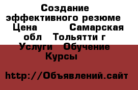 Создание “эффективного резюме“ › Цена ­ 600 - Самарская обл., Тольятти г. Услуги » Обучение. Курсы   